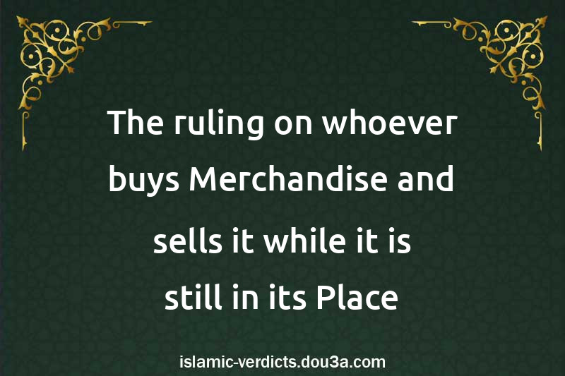 The ruling on whoever buys Merchandise and sells it while it is still in its Place