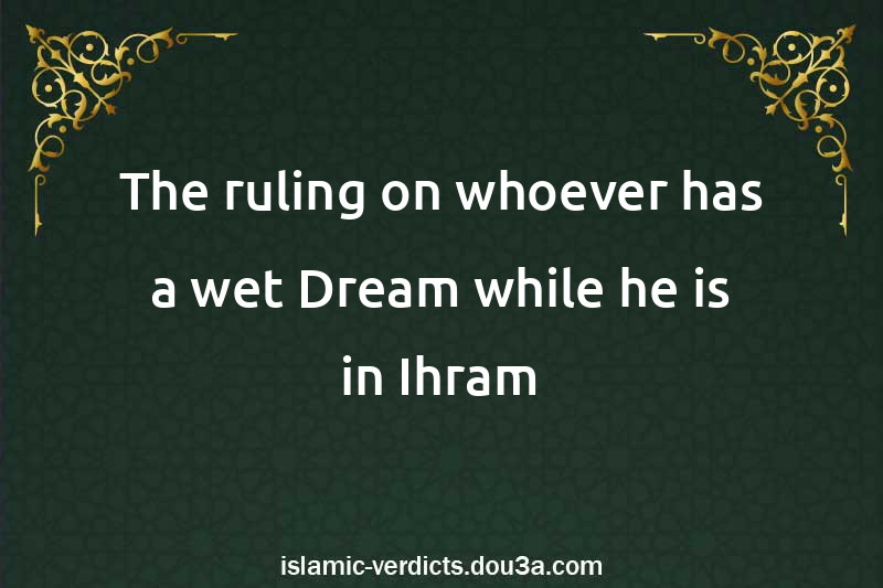 The ruling on whoever has a wet Dream while he is in Ihram