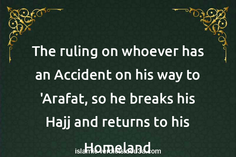 The ruling on whoever has an Accident on his way to 'Arafat, so he breaks his Hajj and returns to his Homeland