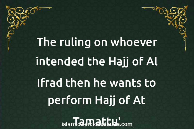 The ruling on whoever intended the Hajj of Al-Ifrad then he wants to perform Hajj of At-Tamattu'