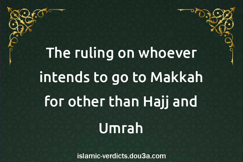 The ruling on whoever intends to go to Makkah for other than Hajj and Umrah