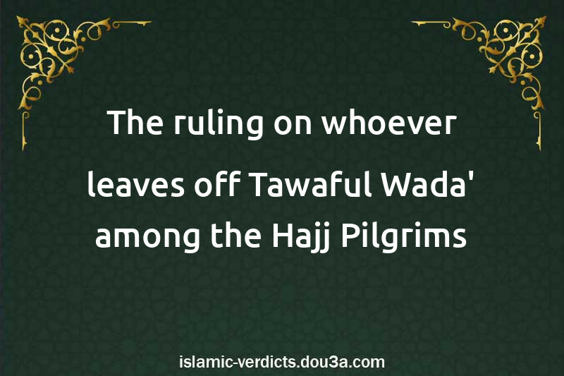 The ruling on whoever leaves off Tawaful-Wada' among the Hajj Pilgrims