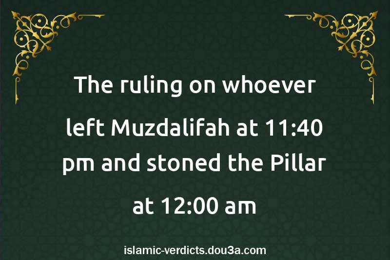 The ruling on whoever left Muzdalifah at 11:40 pm and stoned the Pillar at 12:00 am