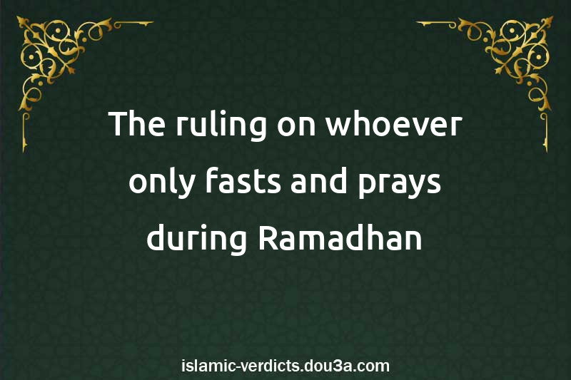 The ruling on whoever only fasts and prays during Ramadhan