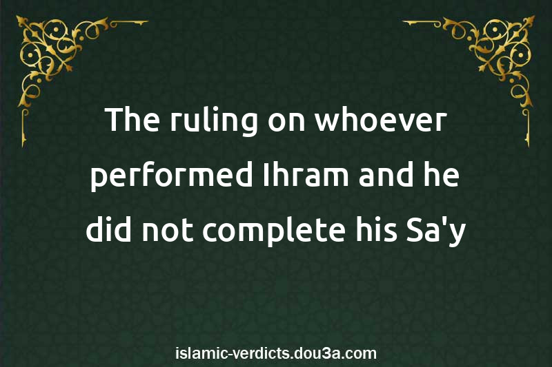 The ruling on whoever performed Ihram and he did not complete his Sa'y