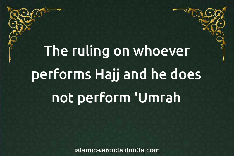 The ruling on whoever performs Hajj and he does not perform 'Umrah