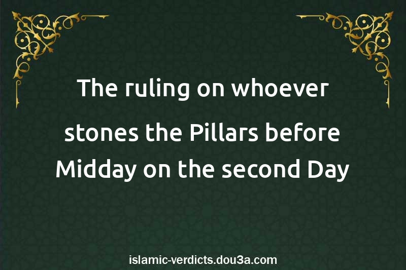 The ruling on whoever stones the Pillars before Midday on the second Day