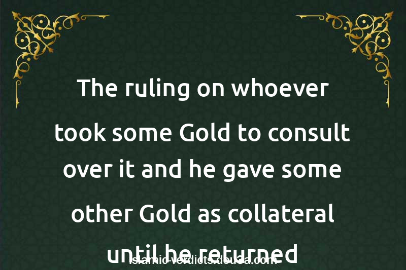 The ruling on whoever took some Gold to consult over it and he gave some other Gold as collateral until he returned