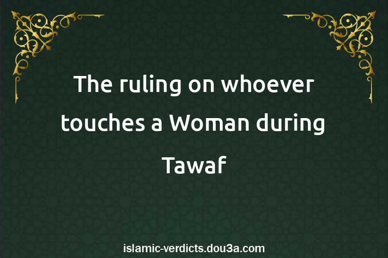 The ruling on whoever touches a Woman during Tawaf