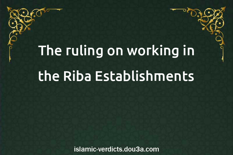 The ruling on working in the Riba Establishments