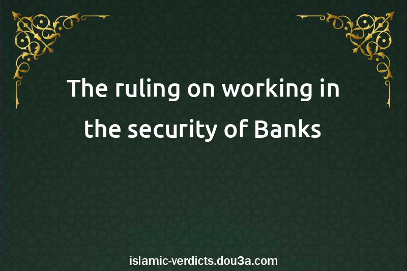 The ruling on working in the security of Banks