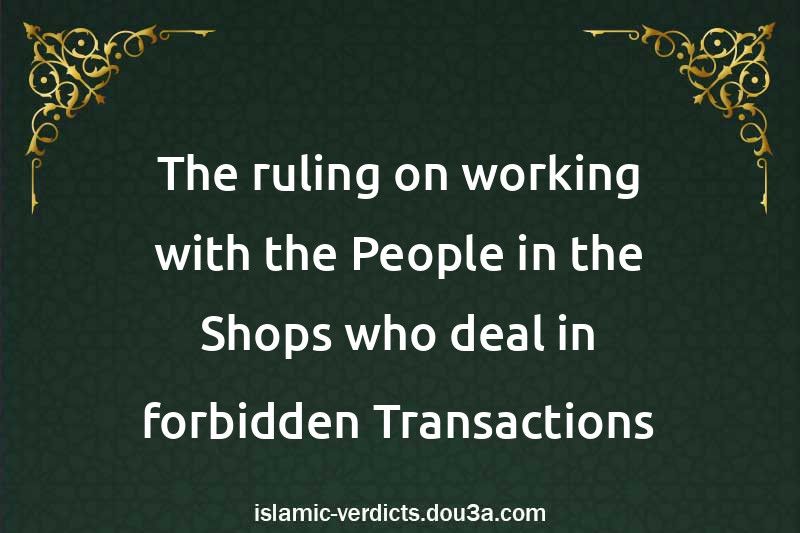 The ruling on working with the People in the Shops who deal in forbidden Transactions