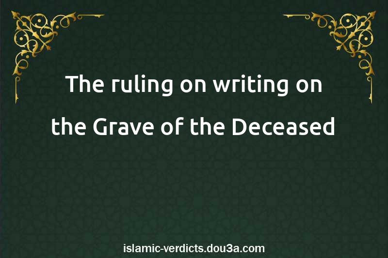 The ruling on writing on the Grave of the Deceased