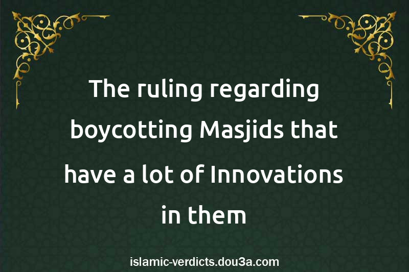 The ruling regarding boycotting Masjids that have a lot of Innovations in them