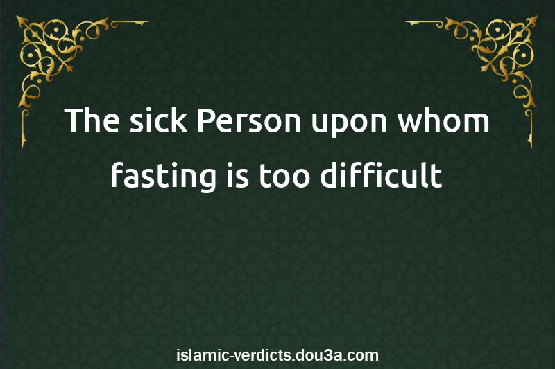 The sick Person upon whom fasting is too difficult