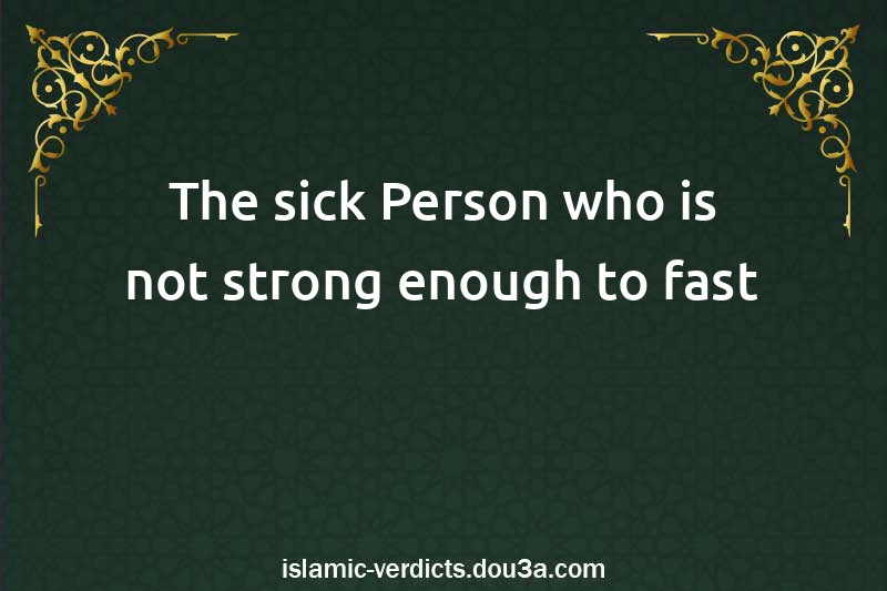 The sick Person who is not strong enough to fast