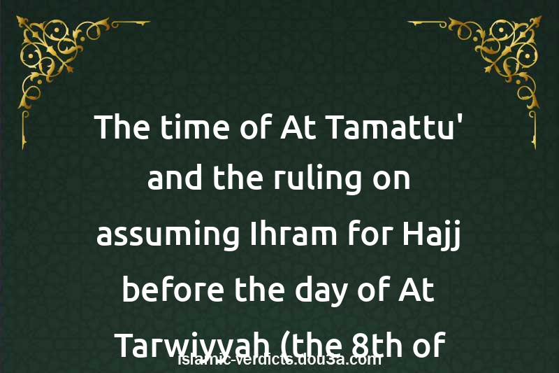 The time of At-Tamattu' and the ruling on assuming Ihram for Hajj before the day of At-Tarwiyyah (the 8th of Thul-Hijjah)