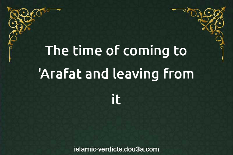 The time of coming to 'Arafat and leaving from it