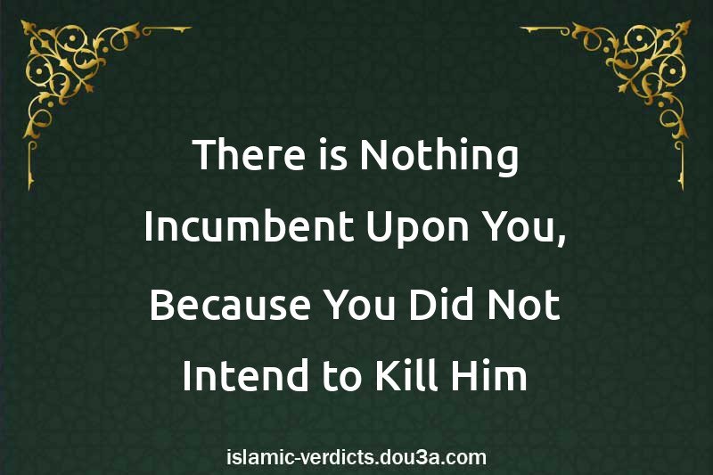 There is Nothing Incumbent Upon You, Because You Did Not Intend to Kill Him