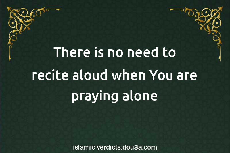 There is no need to recite aloud when You are praying alone