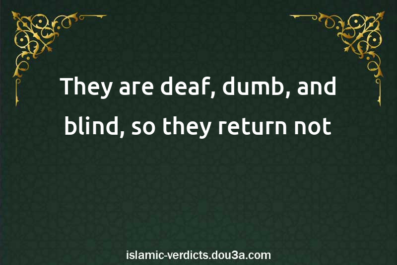 They are deaf, dumb, and blind, so they return not