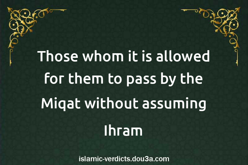 Those whom it is allowed for them to pass by the Miqat without assuming Ihram