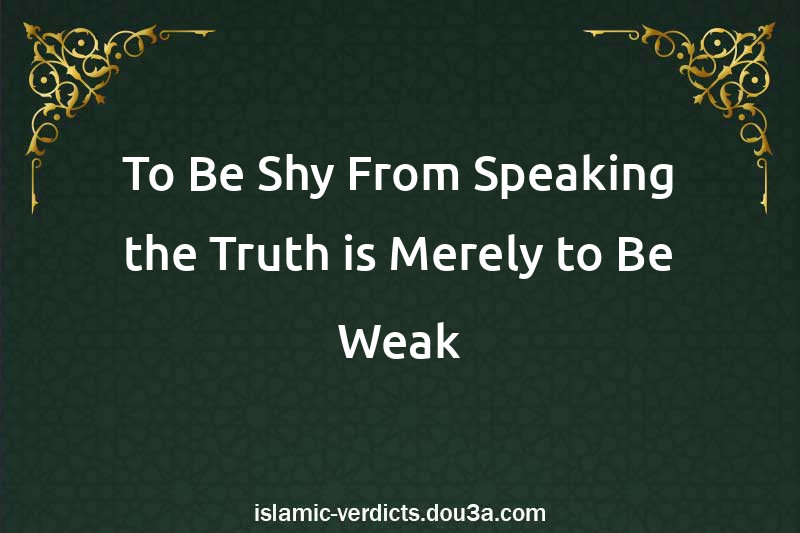 To Be Shy From Speaking the Truth is Merely to Be Weak