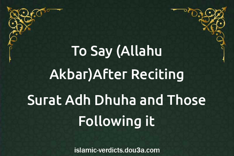 To Say (Allahu Akbar)After Reciting Surat Adh-Dhuha and Those Following it