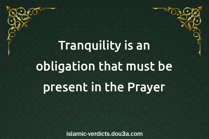 Tranquility is an obligation that must be present in the Prayer