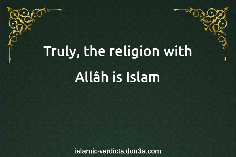 Truly, the religion with Allâh is Islam