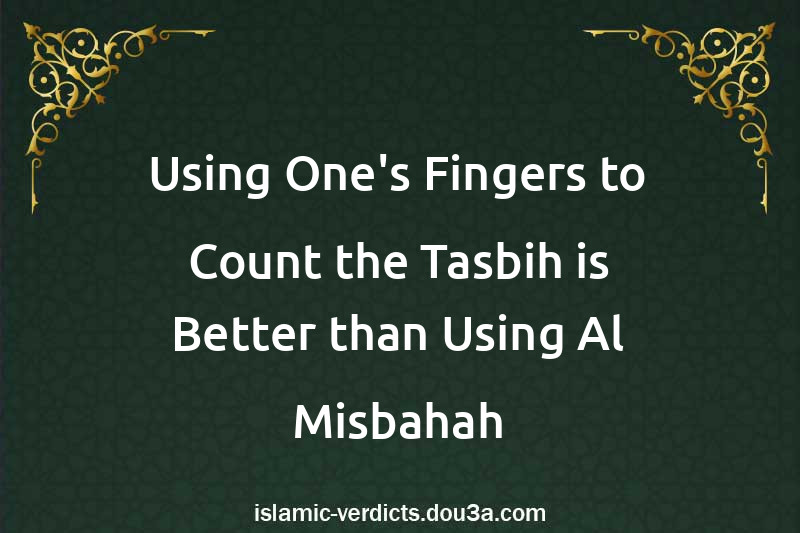 Using One's Fingers to Count the Tasbih is Better than Using Al-Misbahah