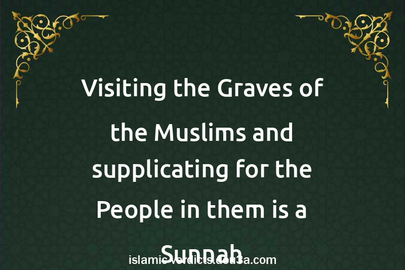 Visiting the Graves of the Muslims and supplicating for the People in them is a Sunnah