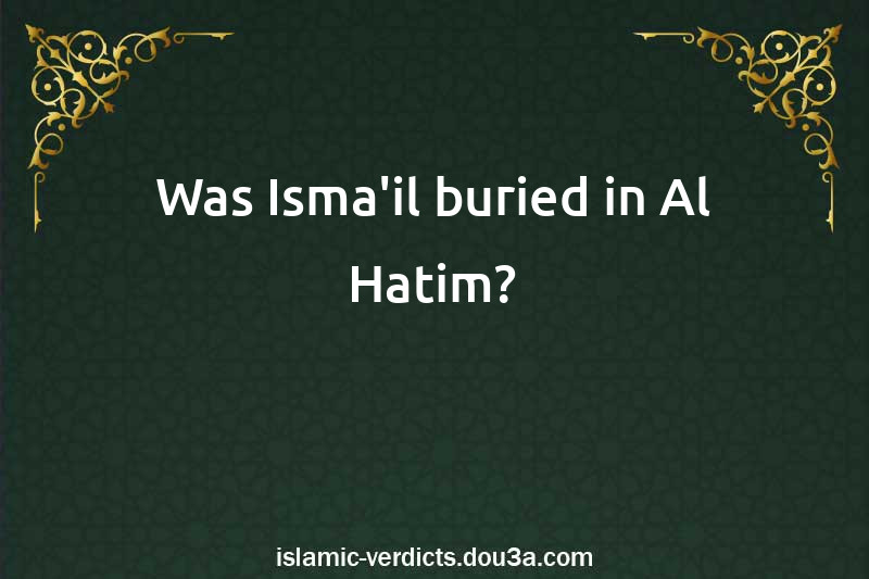 Was Isma'il buried in Al-Hatim?