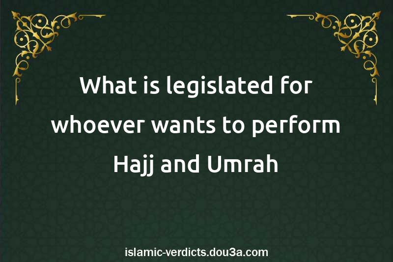 What is legislated for whoever wants to perform Hajj and Umrah