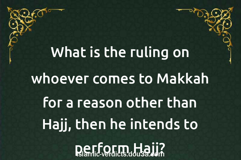 What is the ruling on whoever comes to Makkah for a reason other than Hajj, then he intends to perform Hajj?