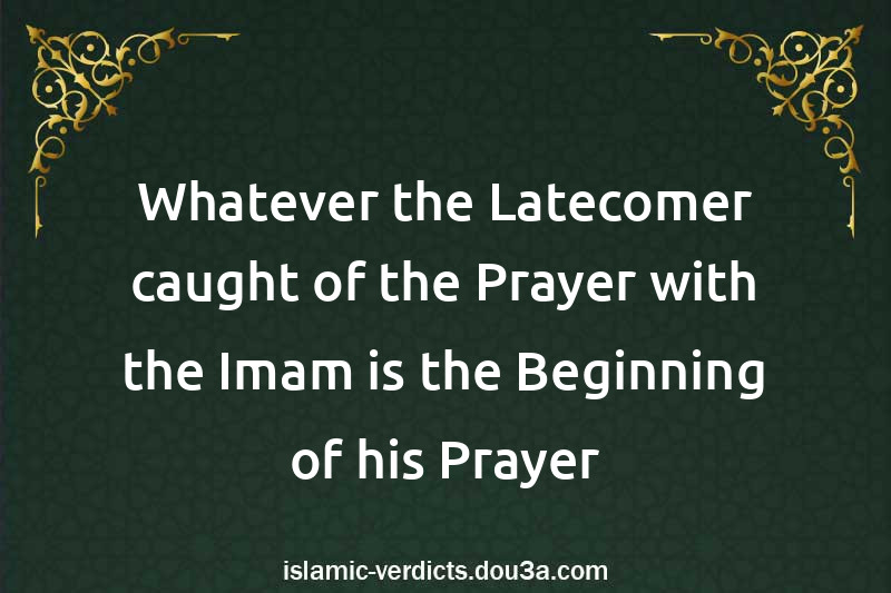 Whatever the Latecomer caught of the Prayer with the Imam is the Beginning of his Prayer