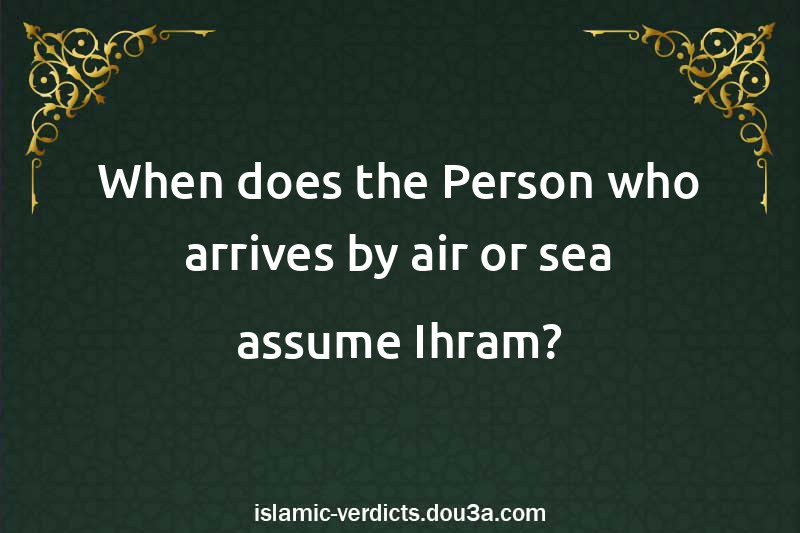 When does the Person who arrives by air or sea assume Ihram?