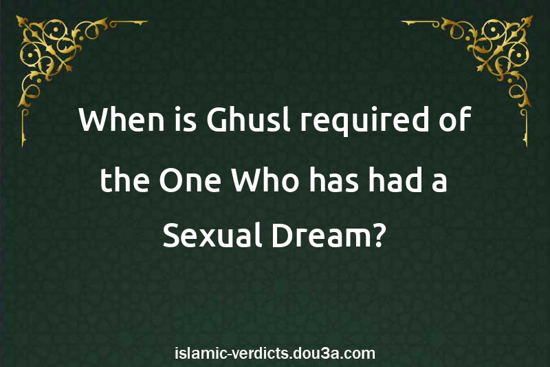 When is Ghusl required of the One Who has had a Sexual Dream?