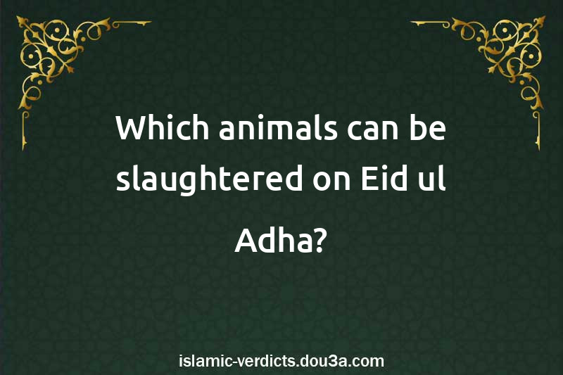 Which animals can be slaughtered on Eid ul Adha?