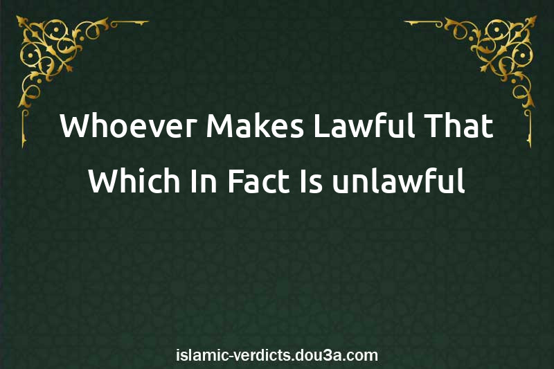 Whoever Makes Lawful That Which In Fact Is unlawful