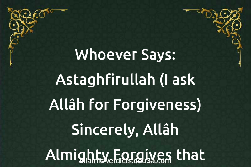 Whoever Says: Astaghfirullah (I ask Allâh for Forgiveness) Sincerely, Allâh Almighty Forgives that Person