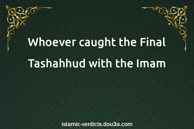 Whoever caught the Final Tashahhud with the Imam