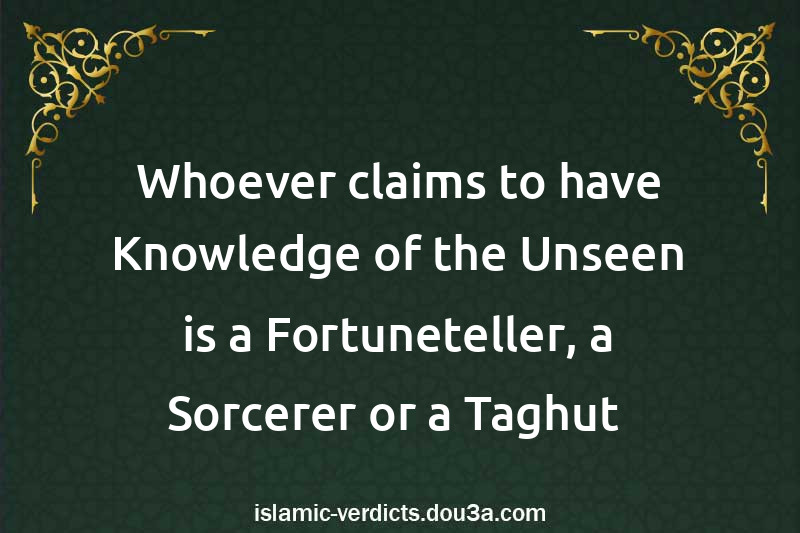 Whoever claims to have Knowledge of the Unseen is a Fortuneteller, a Sorcerer or a Taghut 