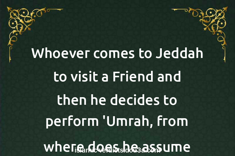 Whoever comes to Jeddah to visit a Friend and then he decides to perform 'Umrah, from where does he assume Ihram?