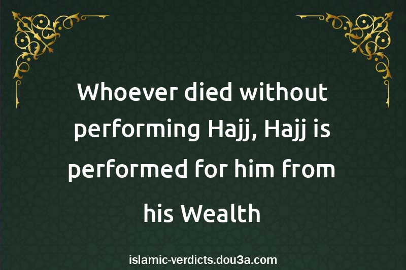 Whoever died without performing Hajj, Hajj is performed for him from his Wealth