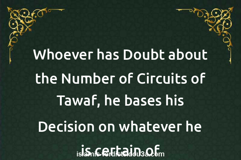 Whoever has Doubt about the Number of Circuits of Tawaf, he bases his Decision on whatever he is certain of