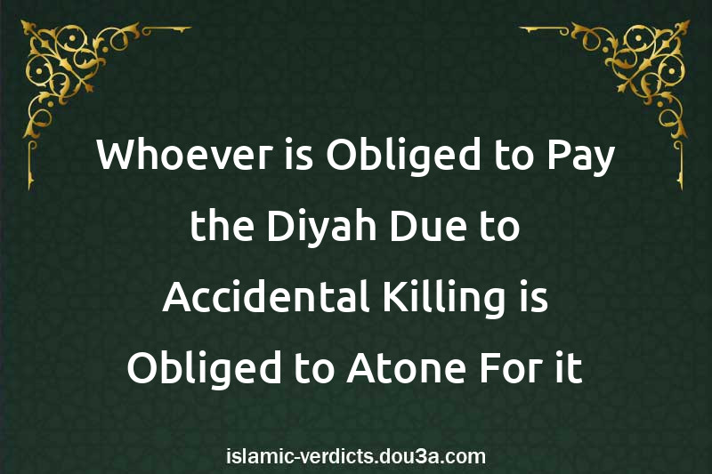 Whoever is Obliged to Pay the Diyah Due to Accidental Killing is Obliged to Atone For it