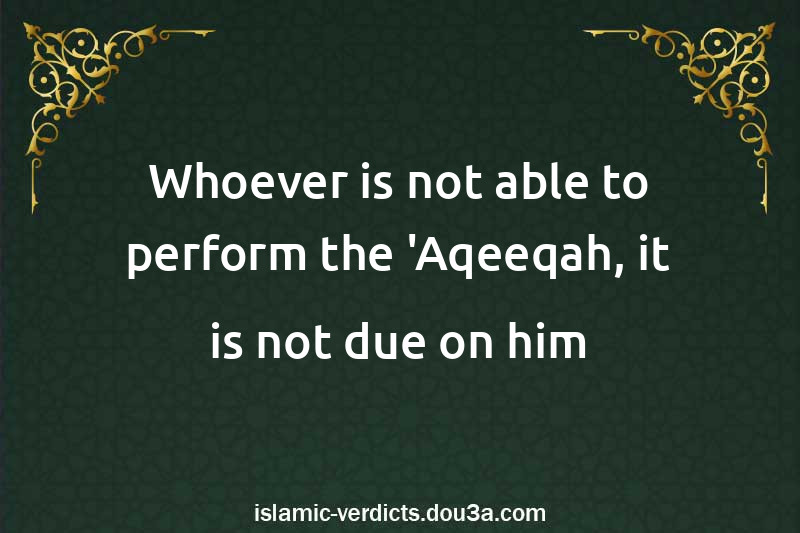 Whoever is not able to perform the 'Aqeeqah, it is not due on him