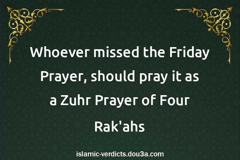 Whoever missed the Friday Prayer, should pray it as a Zuhr Prayer of Four Rak'ahs