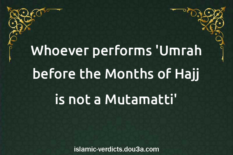 Whoever performs 'Umrah before the Months of Hajj is not a Mutamatti'